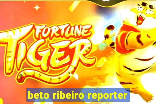 beto ribeiro reporter